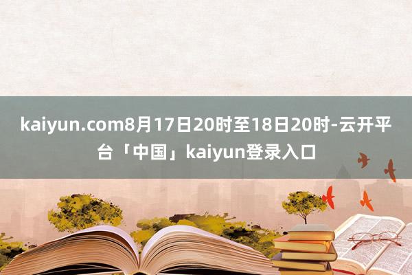 kaiyun.com8月17日20时至18日20时-云开平台「中国」kaiyun登录入口