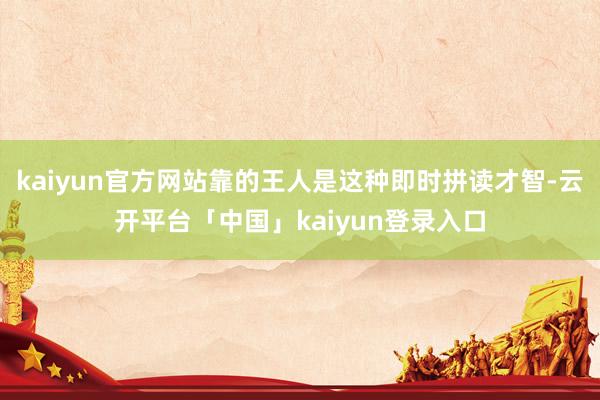 kaiyun官方网站靠的王人是这种即时拼读才智-云开平台「中国」kaiyun登录入口