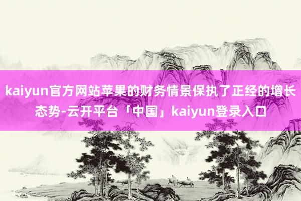 kaiyun官方网站苹果的财务情景保执了正经的增长态势-云开平台「中国」kaiyun登录入口