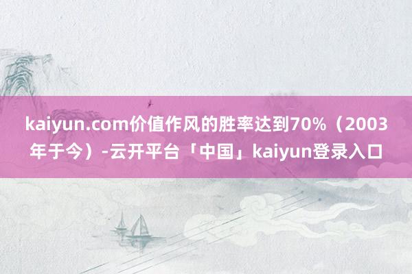 kaiyun.com价值作风的胜率达到70%（2003年于今）-云开平台「中国」kaiyun登录入口
