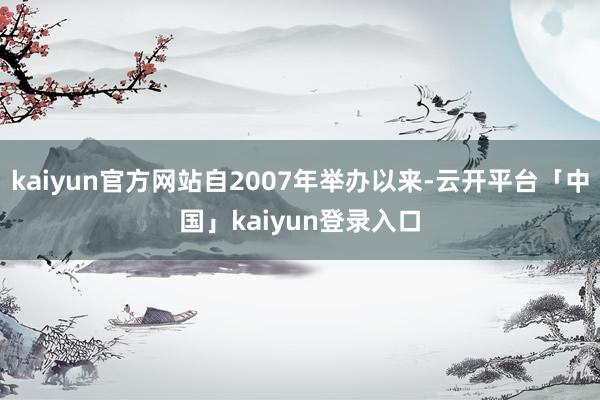 kaiyun官方网站自2007年举办以来-云开平台「中国」kaiyun登录入口