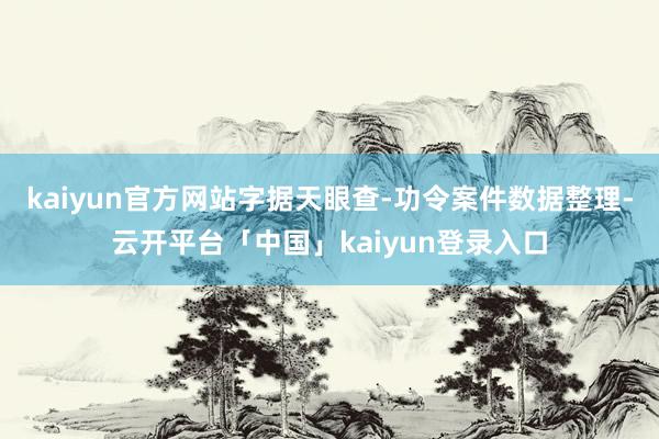 kaiyun官方网站字据天眼查-功令案件数据整理-云开平台「中国」kaiyun登录入口