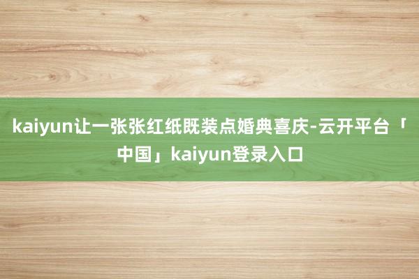 kaiyun让一张张红纸既装点婚典喜庆-云开平台「中国」kaiyun登录入口
