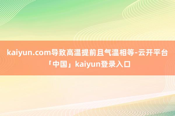 kaiyun.com导致高温提前且气温相等-云开平台「中国」kaiyun登录入口