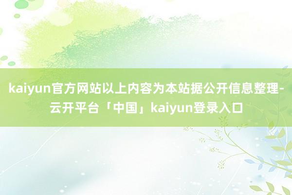 kaiyun官方网站以上内容为本站据公开信息整理-云开平台「中国」kaiyun登录入口