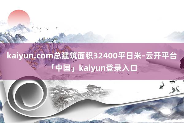 kaiyun.com总建筑面积32400平日米-云开平台「中国」kaiyun登录入口