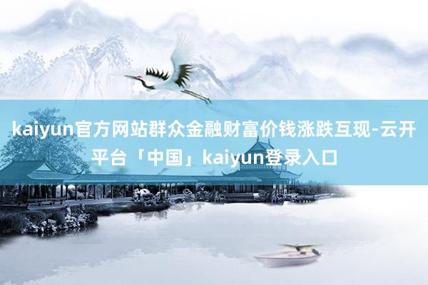 kaiyun官方网站群众金融财富价钱涨跌互现-云开平台「中国」kaiyun登录入口