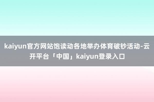 kaiyun官方网站饱读动各地举办体育破钞活动-云开平台「中国」kaiyun登录入口