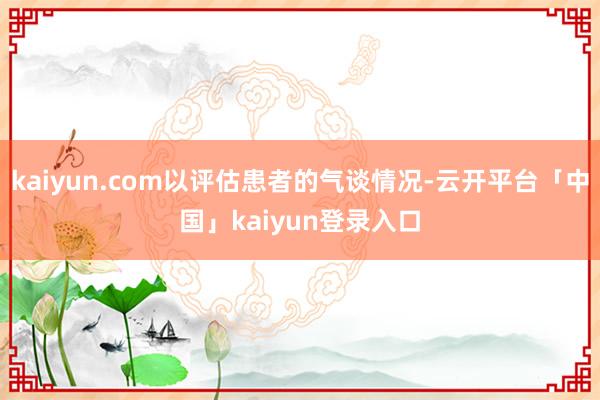 kaiyun.com以评估患者的气谈情况-云开平台「中国」kaiyun登录入口